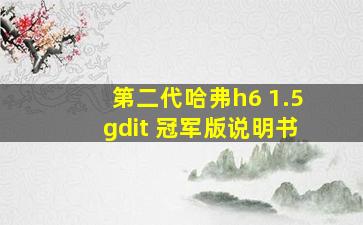 第二代哈弗h6 1.5gdit 冠军版说明书